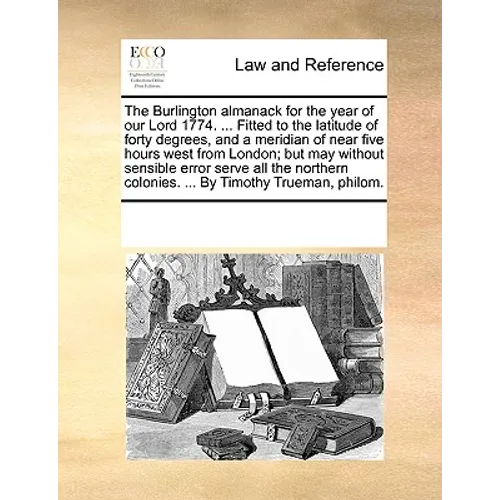 The Burlington Almanack for the Year of Our Lord 1774. ... Fitted to the Latitude of Forty Degrees, and a Meridian of Near Five Hours West from London - Paperback
