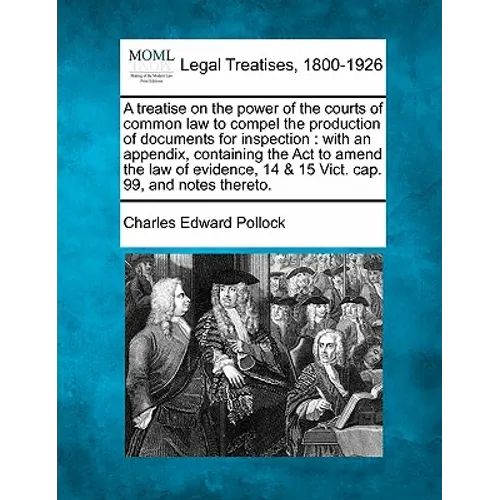 A Treatise on the Power of the Courts of Common Law to Compel the Production of Documents for Inspection: With an Appendix, Containing the ACT to Amen