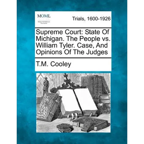 Supreme Court: State of Michigan. the People vs. William Tyler. Case, and Opinions of the Judges