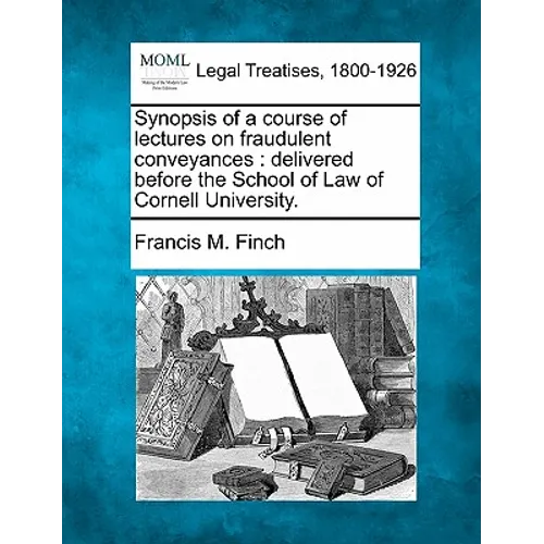 Synopsis of a Course of Lectures on Fraudulent Conveyances: Delivered Before the School of Law of Cornell University.