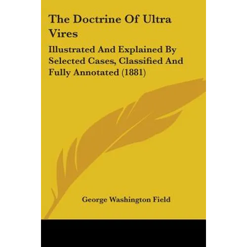The Doctrine Of Ultra Vires: Illustrated And Explained By Selected Cases, Classified And Fully Annotated (1881) - Paperback