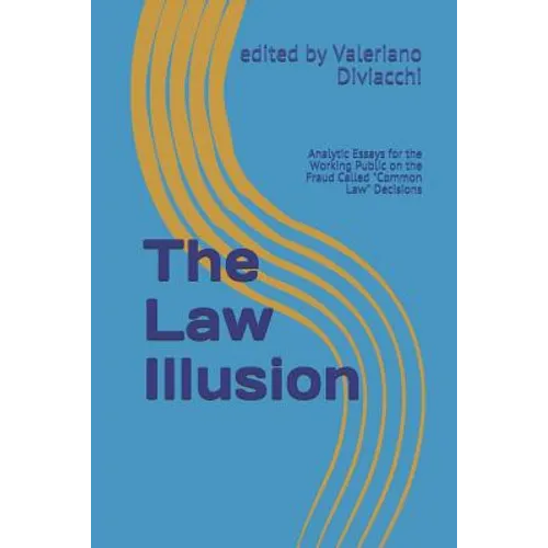The Law Illusion: Analytic Essays for the Working Public on the Fraud Called "Common Law" Decisions