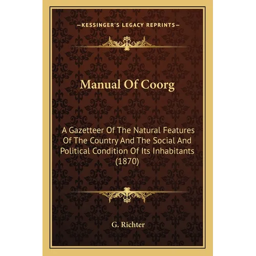 Manual Of Coorg: A Gazetteer Of The Natural Features Of The Country And The Social And Political Condition Of Its Inhabitants (1870)