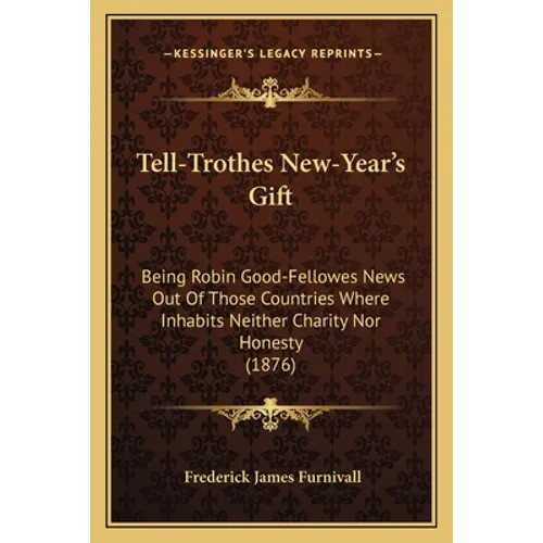 Tell-Trothes New-Year's Gift: Being Robin Good-Fellowes News Out Of Those Countries Where Inhabits Neither Charity Nor Honesty (1876)