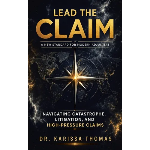 Lead the Claim: A New Standard for Modern Adjusters Navigating Catastrophe, Litigation, and High-Pressure Claims