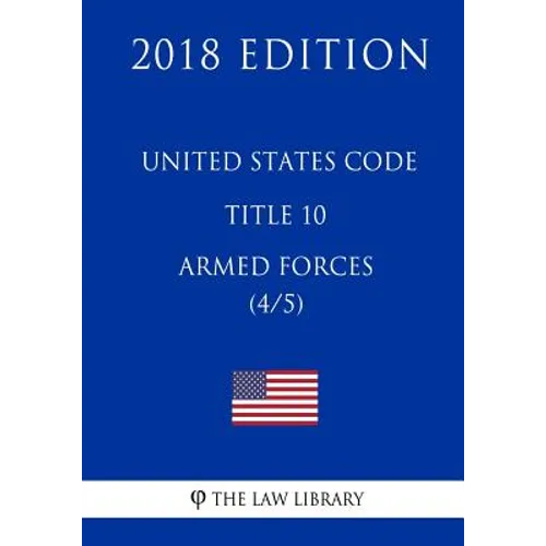 United States Code - Title 10 - Armed Forces (4/5) (2018 Edition)