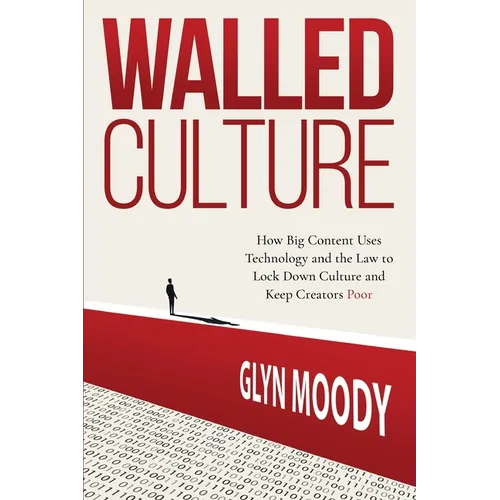 Walled Culture: How Big Content Uses Technology and the Law to Lock Down Culture and Keep Creators Poor