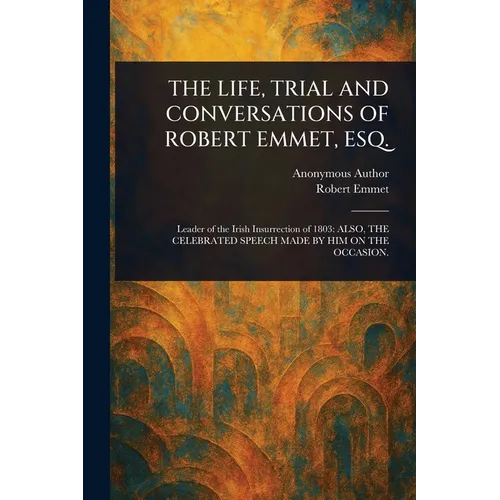 The Life, Trial and Conversations of Robert Emmet, Esq.