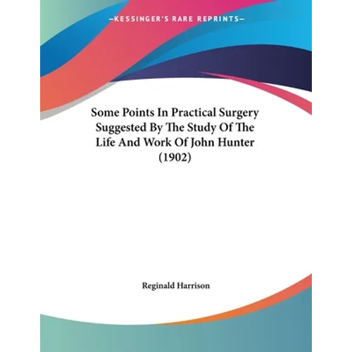 Some Points In Practical Surgery Suggested By The Study Of The Life And Work Of John Hunter (1902)