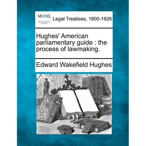 Hughes' American parliamentary guide: the process of lawmaking.