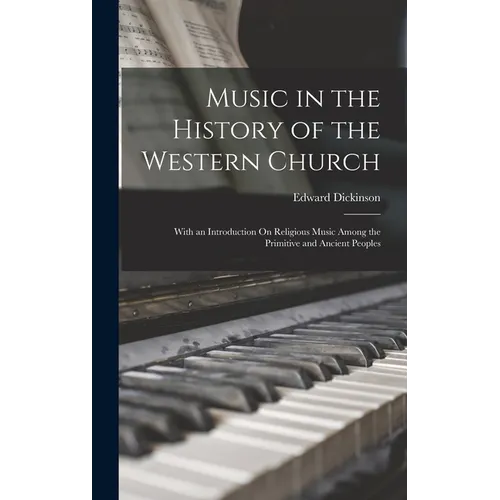 Music in the History of the Western Church: With an Introduction On Religious Music Among the Primitive and Ancient Peoples