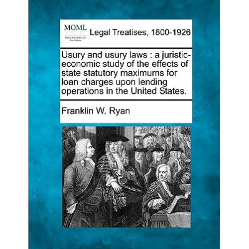 Usury and Usury Laws: A Juristic-Economic Study of the Effects of State Statutory Maximums for Loan Charges Upon Lending Operations in the U