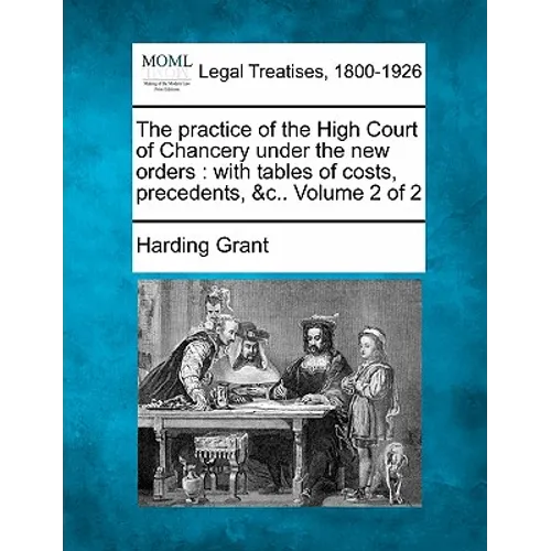 The practice of the High Court of Chancery under the new orders: with tables of costs, precedents, &c.. Volume 2 of 2