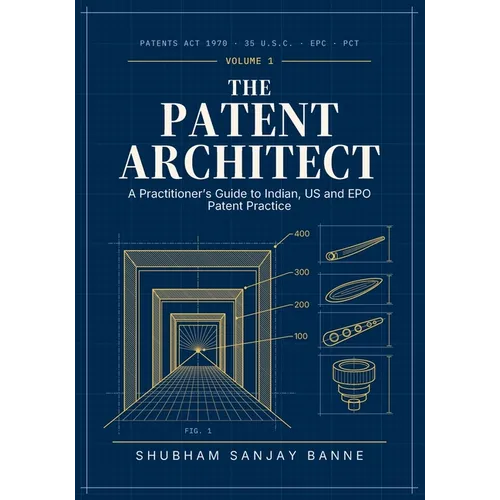 The Patent Architect: A Practitioner's Guide to Indian, US, EPO and PCT Patent Law, Claim Drafting and Prosecution, with AI-Assisted Workflows