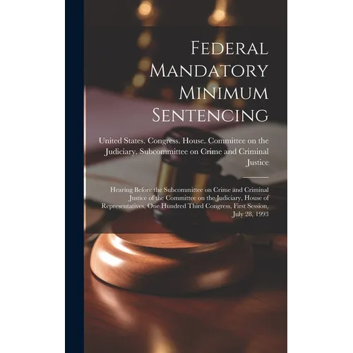Federal Mandatory Minimum Sentencing: Hearing Before the Subcommittee on Crime and Criminal Justice of the Committee on the Judiciary, House of Repres